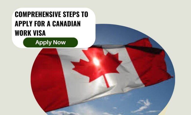Comprehensive Steps To Apply For A Canadian Work Visa