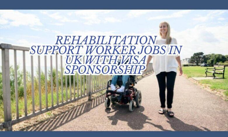 Rehabilitation Support Worker Jobs in UK With Visa Sponsorship