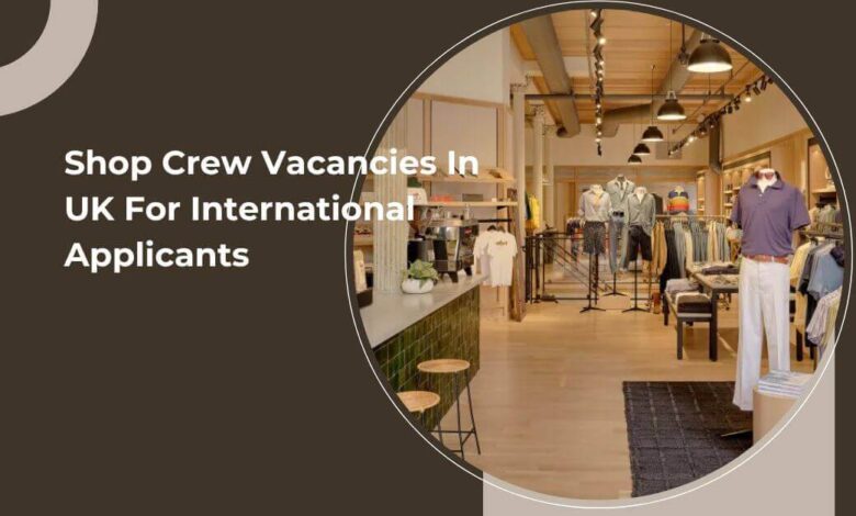 Shop Crew Vacancies In UK For International Applicants