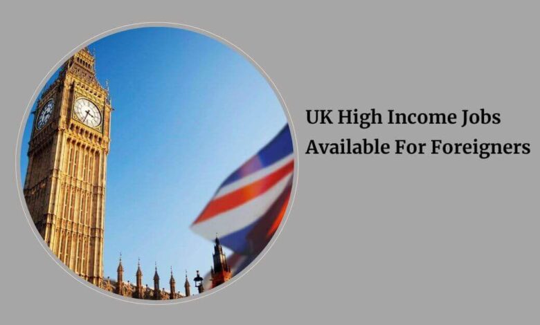UK High Income Jobs Available For Foreigners