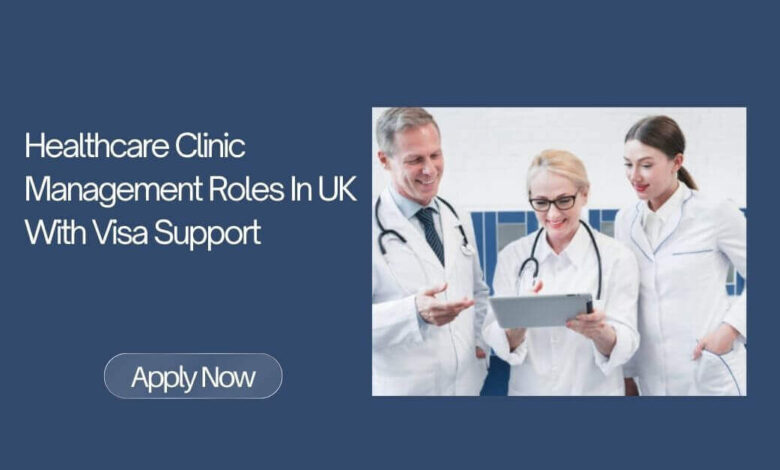 Healthcare Clinic Management Roles In UK With Visa Support