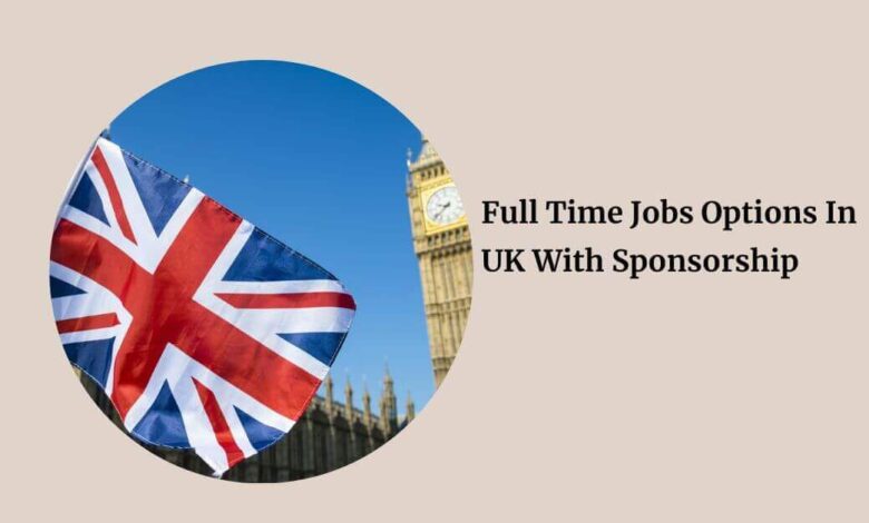 Full Time Jobs Options In UK With Sponsorship