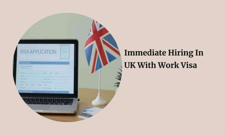 Immediate Hiring In UK With Work Visa
