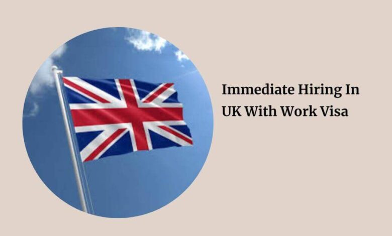 Immediate Hiring In UK With Work Visa