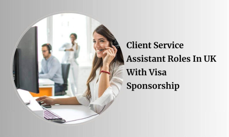 Client Service Assistant Roles In UK With Visa Sponsorship