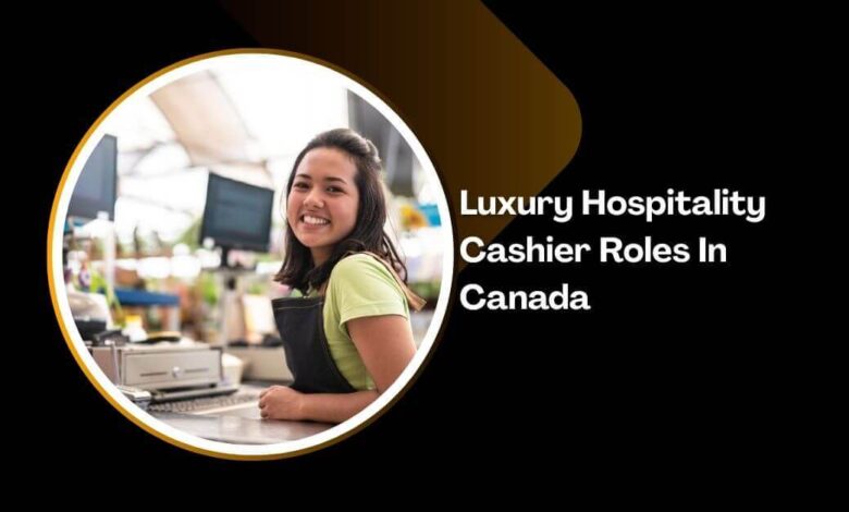 Luxury Hospitality Cashier Roles In Canada
