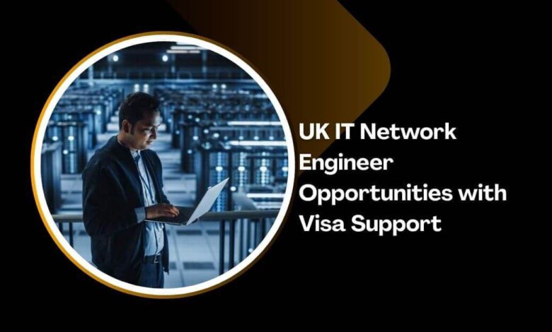 UK IT Network Engineer Opportunities with Visa Support